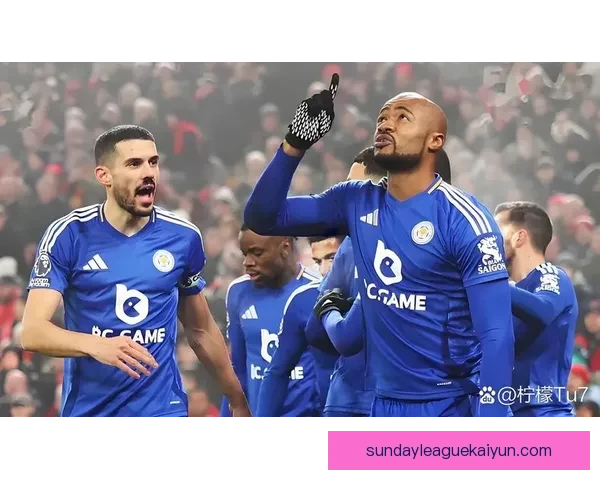 英超莱斯特王朝面临挑战，球队状态有待提升